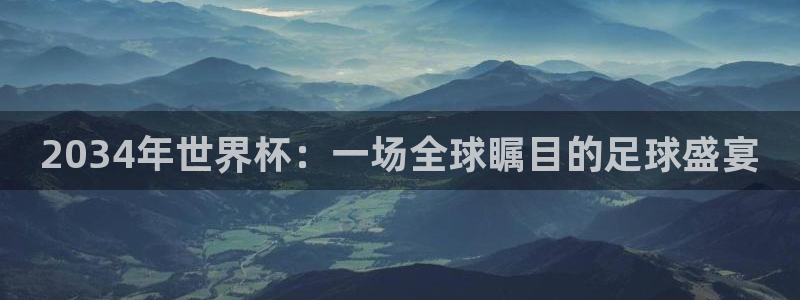 世界杯直播网：2034年世界杯：一场全球瞩目的足球盛宴